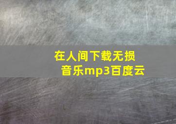 在人间下载无损音乐mp3百度云