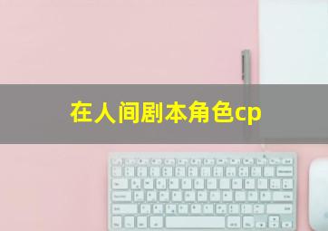 在人间剧本角色cp