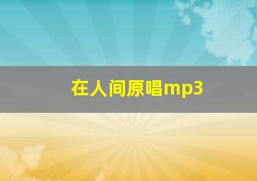 在人间原唱mp3