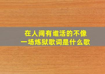 在人间有谁活的不像一场炼狱歌词是什么歌