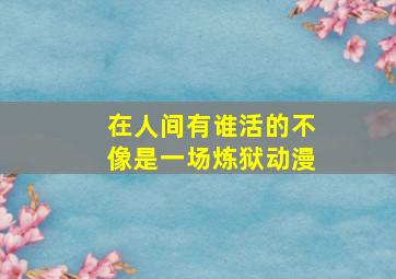 在人间有谁活的不像是一场炼狱动漫