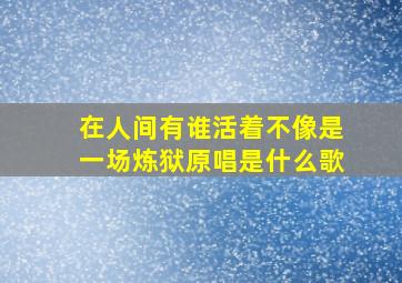 在人间有谁活着不像是一场炼狱原唱是什么歌