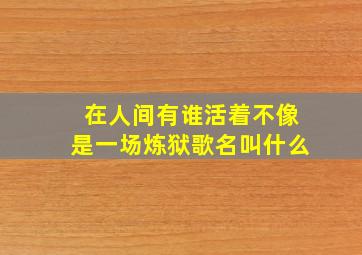 在人间有谁活着不像是一场炼狱歌名叫什么