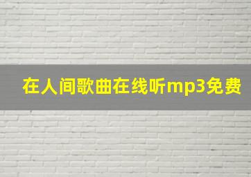 在人间歌曲在线听mp3免费