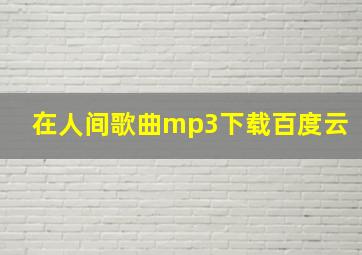 在人间歌曲mp3下载百度云