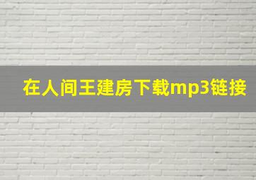 在人间王建房下载mp3链接