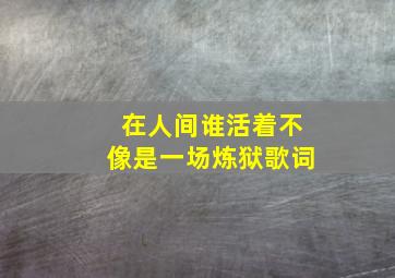 在人间谁活着不像是一场炼狱歌词