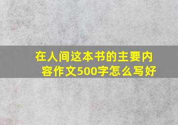 在人间这本书的主要内容作文500字怎么写好