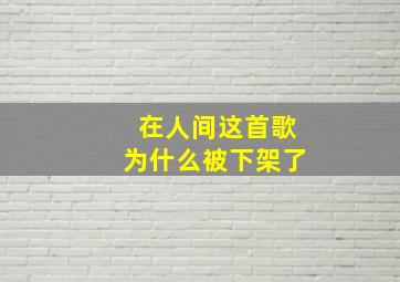 在人间这首歌为什么被下架了