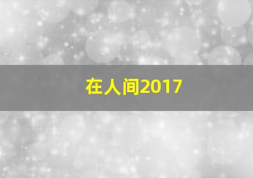 在人间2017