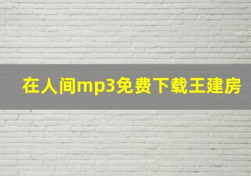 在人间mp3免费下载王建房