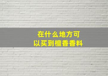 在什么地方可以买到檀香香料