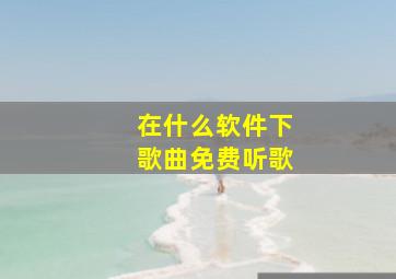 在什么软件下歌曲免费听歌