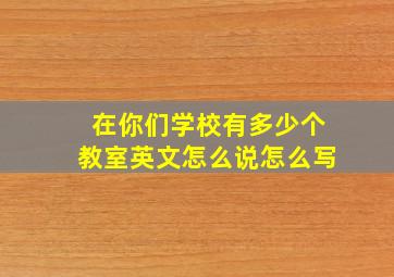 在你们学校有多少个教室英文怎么说怎么写