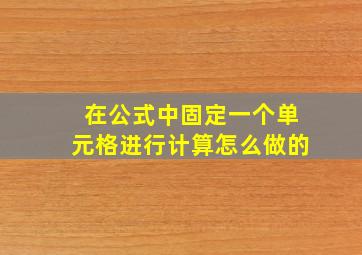 在公式中固定一个单元格进行计算怎么做的