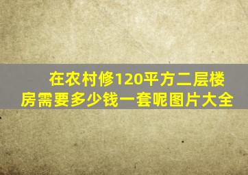 在农村修120平方二层楼房需要多少钱一套呢图片大全