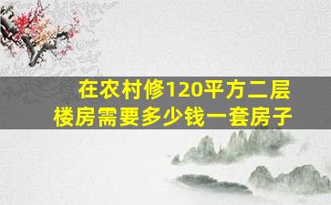 在农村修120平方二层楼房需要多少钱一套房子