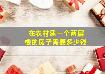 在农村建一个两层楼的房子需要多少钱