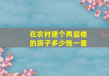 在农村建个两层楼的房子多少钱一套