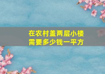 在农村盖两层小楼需要多少钱一平方