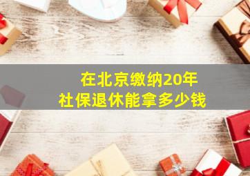 在北京缴纳20年社保退休能拿多少钱