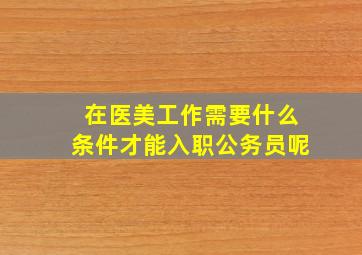 在医美工作需要什么条件才能入职公务员呢