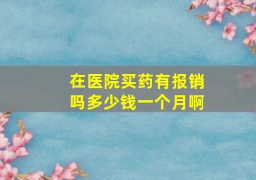 在医院买药有报销吗多少钱一个月啊