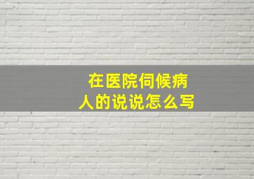 在医院伺候病人的说说怎么写