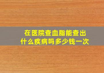 在医院查血脂能查出什么疾病吗多少钱一次