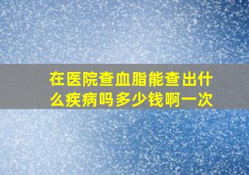 在医院查血脂能查出什么疾病吗多少钱啊一次