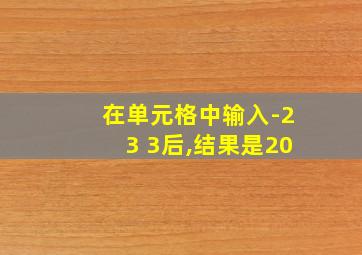 在单元格中输入-23+3后,结果是20