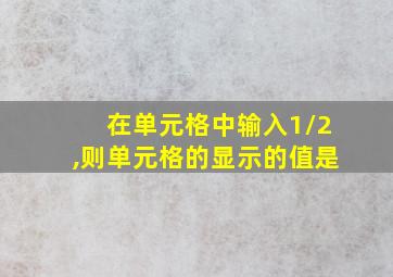 在单元格中输入1/2,则单元格的显示的值是