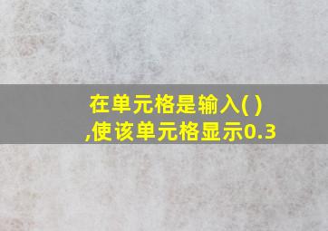 在单元格是输入( ),使该单元格显示0.3