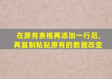 在原有表格再添加一行后,再复制粘贴原有的数据改变