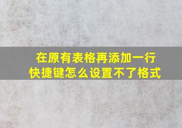 在原有表格再添加一行快捷键怎么设置不了格式