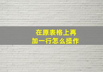 在原表格上再加一行怎么操作