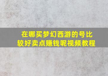 在哪买梦幻西游的号比较好卖点赚钱呢视频教程