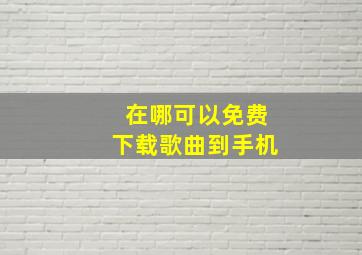 在哪可以免费下载歌曲到手机