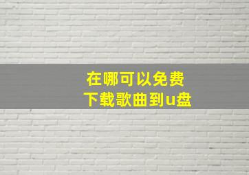 在哪可以免费下载歌曲到u盘