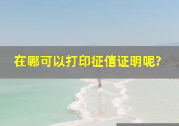 在哪可以打印征信证明呢?