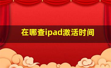 在哪查ipad激活时间