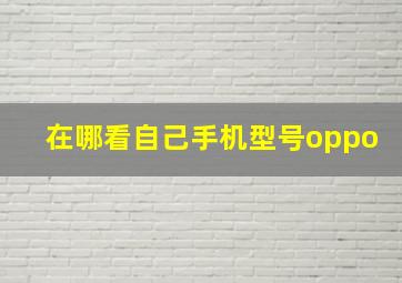 在哪看自己手机型号oppo