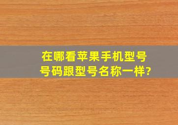 在哪看苹果手机型号号码跟型号名称一样?