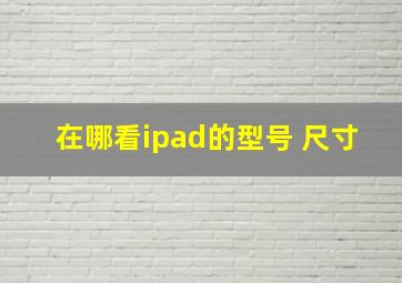 在哪看ipad的型号 尺寸