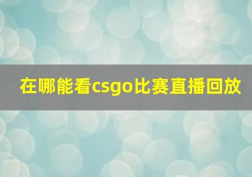 在哪能看csgo比赛直播回放