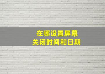 在哪设置屏幕关闭时间和日期