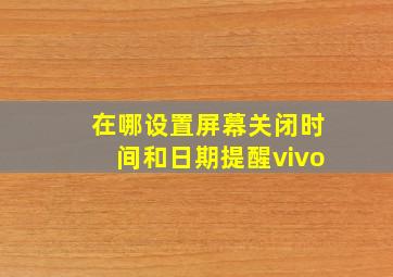 在哪设置屏幕关闭时间和日期提醒vivo