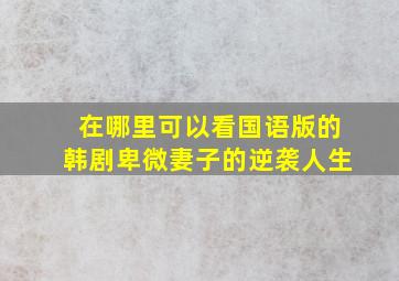 在哪里可以看国语版的韩剧卑微妻子的逆袭人生