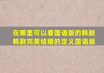 在哪里可以看国语版的韩剧韩剧完美结婚的定义国语版