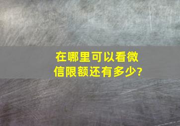 在哪里可以看微信限额还有多少?